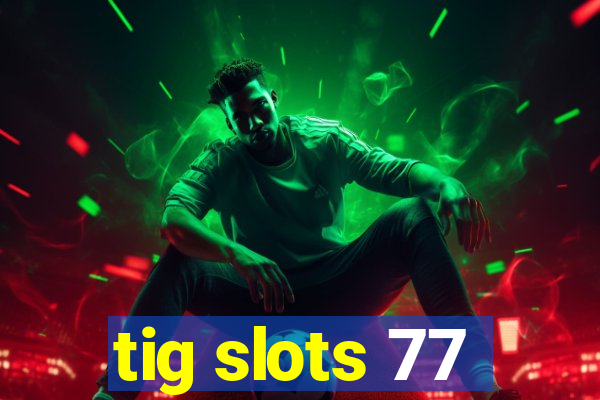 tig slots 77